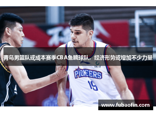 青岛男篮队或成本赛季CBA鱼腩球队，经济形势或增加不少力量