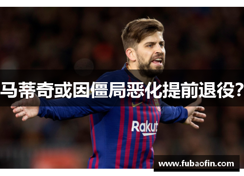 马蒂奇或因僵局恶化提前退役？