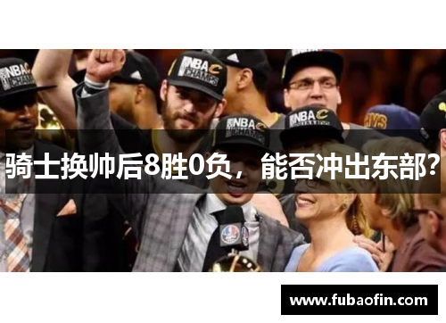 骑士换帅后8胜0负，能否冲出东部？